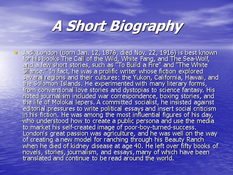 A Short Biography Jack London (born Jan. 12, 1876, died Nov. 22, 1916) is